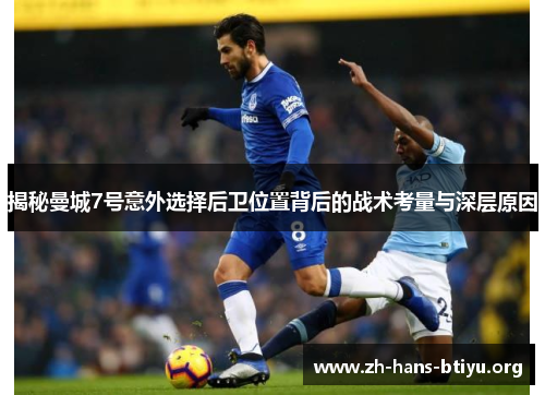 揭秘曼城7号意外选择后卫位置背后的战术考量与深层原因 揭秘曼城7号意外选择后卫位置背后的战术考量与深层原因