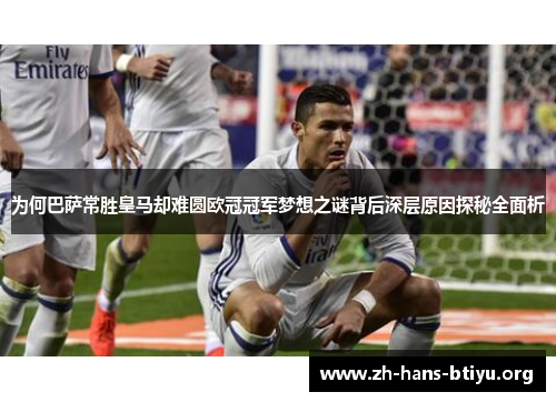 为何巴萨常胜皇马却难圆欧冠冠军梦想之谜背后深层原因探秘全面析 为何巴萨常胜皇马却难圆欧冠冠军梦想之谜背后深层原因探秘全面析