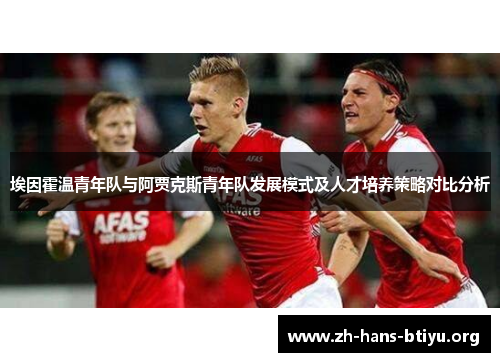 埃因霍温青年队与阿贾克斯青年队发展模式及人才培养策略对比分析 埃因霍温青年队与阿贾克斯青年队发展模式及人才培养策略对比分析