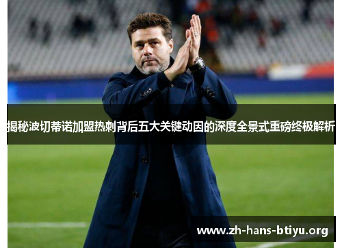 揭秘波切蒂诺加盟热刺背后五大关键动因的深度全景式重磅终极解析 揭秘波切蒂诺加盟热刺背后五大关键动因的深度全景式重磅终极解析