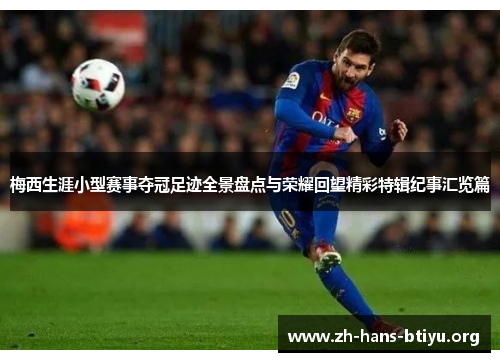 梅西生涯小型赛事夺冠足迹全景盘点与荣耀回望精彩特辑纪事汇览篇 梅西生涯小型赛事夺冠足迹全景盘点与荣耀回望精彩特辑纪事汇览篇